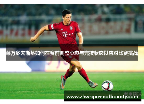 莱万多夫斯基如何在赛前调整心态与竞技状态以应对比赛挑战