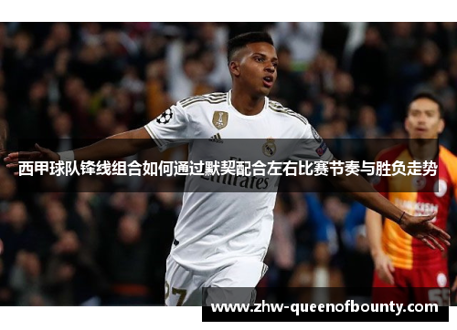 西甲球队锋线组合如何通过默契配合左右比赛节奏与胜负走势
