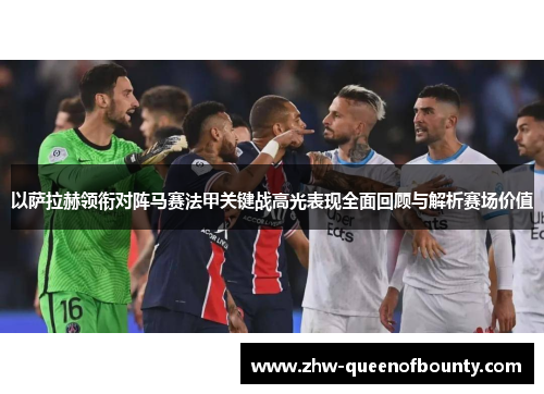 以萨拉赫领衔对阵马赛法甲关键战高光表现全面回顾与解析赛场价值