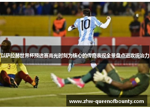 以萨拉赫世界杯预选赛高光时刻为核心的传奇表现全景盘点进攻统治力