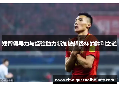 郑智领导力与经验助力新加坡超级杯的胜利之道