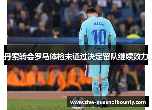 丹索转会罗马体检未通过决定留队继续效力