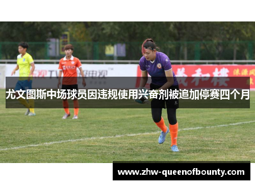 尤文图斯中场球员因违规使用兴奋剂被追加停赛四个月