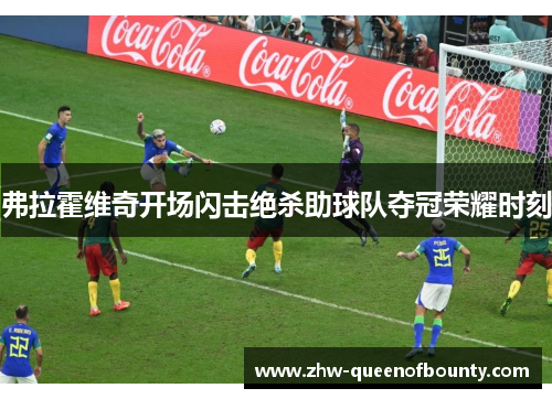 弗拉霍维奇开场闪击绝杀助球队夺冠荣耀时刻