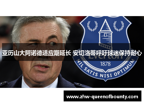 亚历山大阿诺德适应期延长 安切洛蒂呼吁球迷保持耐心