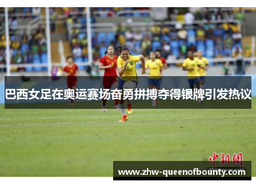 巴西女足在奥运赛场奋勇拼搏夺得银牌引发热议