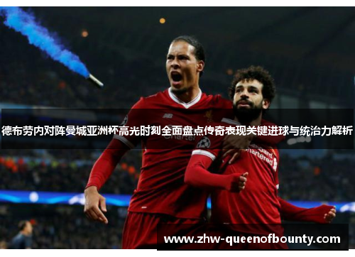 德布劳内对阵曼城亚洲杯高光时刻全面盘点传奇表现关键进球与统治力解析
