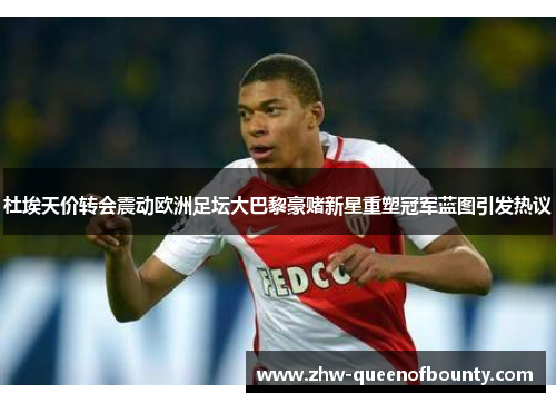 杜埃天价转会震动欧洲足坛大巴黎豪赌新星重塑冠军蓝图引发热议