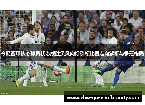 今晚西甲核心球员状态成胜负风向标引领比赛走向解析与争冠格局