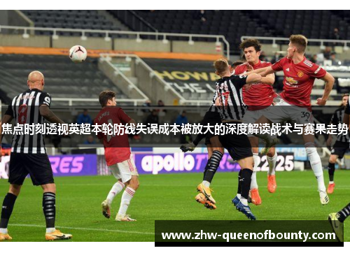 焦点时刻透视英超本轮防线失误成本被放大的深度解读战术与赛果走势