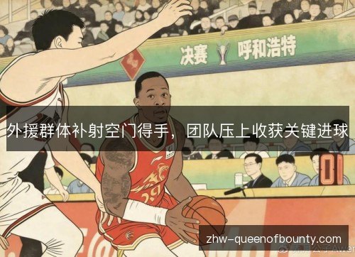 外援群体补射空门得手，团队压上收获关键进球