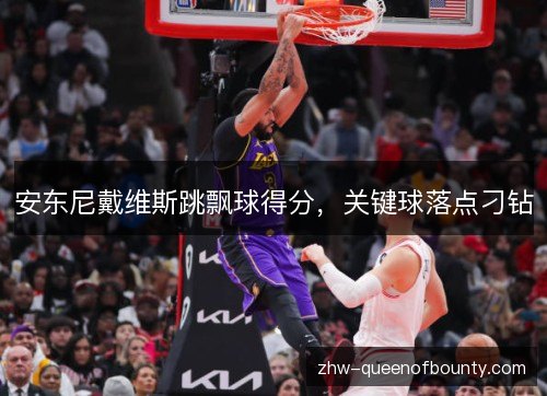 安东尼戴维斯跳飘球得分，关键球落点刁钻